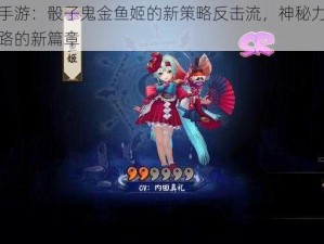 阴阳师手游：骰子鬼金鱼姬的新策略反击流，神秘力量解锁挑战之路的新篇章