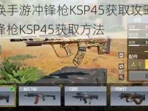 使命召唤手游冲锋枪KSP45获取攻略：全面解析冲锋枪KSP45获取方法