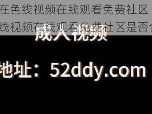 成人在色线视频在线观看免费社区 成人在色线视频在线观看免费社区是否合法？