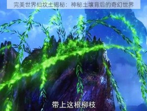 完美世界仙坟土揭秘：神秘土壤背后的奇幻世界