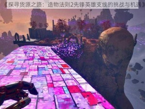 《探寻货源之路：造物法则2先锋英雄支线的挑战与机遇》