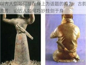 以古人剑如何挂在身上为话题的拟为：古韵流芳：论古人如何巧妙挂剑于身