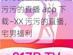 污污的直播app下载,污污的直播 app 下载—XX 污污的直播，宅男福利