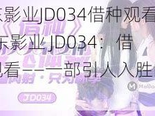 精东影业JD034借种观看;精东影业 JD034：借种观看——一部引人入胜的影片