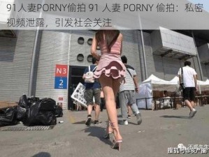 91人妻PORNY偷拍 91 人妻 PORNY 偷拍：私密视频泄露，引发社会关注