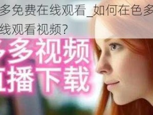 色多多免费在线观看_如何在色多多免费在线观看视频？