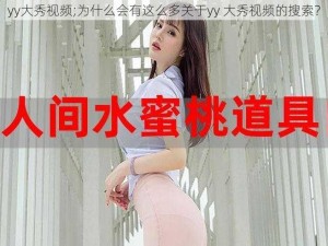 yy大秀视频;为什么会有这么多关于yy 大秀视频的搜索？