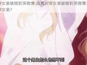 段嘉衍穿女装被做到哭微博;段嘉衍穿女装被做到哭微博：校霸竟被强制穿女装？