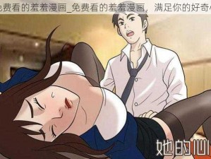 免费看的羞羞漫画_免费看的羞羞漫画，满足你的好奇心