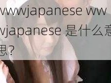 wwwjapanese wwwjapanese 是什么意思？