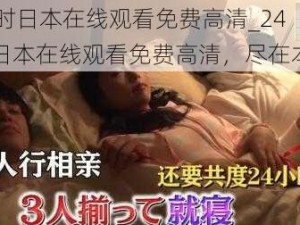 24小时日本在线观看免费高清_24 小时日本在线观看免费高清，尽在本网站