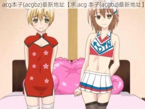 acg本子(acgbz)最新地址【求 acg 本子(acgbz)最新地址】