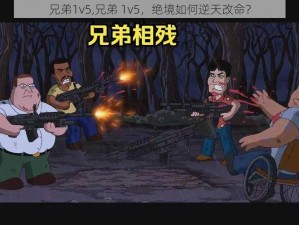 兄弟1v5,兄弟 1v5，绝境如何逆天改命？