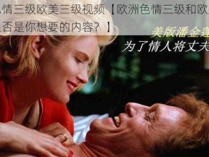 欧洲色情三级欧美三级视频【欧洲色情三级和欧美三级视频是否是你想要的内容？】