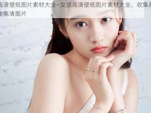 女孩高清壁纸图片素材大全—女孩高清壁纸图片素材大全，收集最美丽的女生高清图片