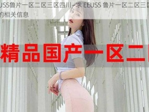 EEUSS鲁片一区二区三区四川—求 EEUSS 鲁片一区二区三区四川的相关信息