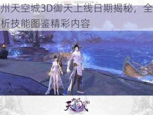 九州天空城3D御天上线日期揭秘，全面解析技能图鉴精彩内容