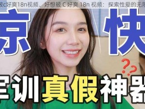 好想被c好爽18n视频、好想被 C 好爽 18n 视频：探索性爱的无限可能