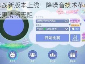 球球大作战新版本上线：降噪音技术革新，实时语音交流更清晰无阻