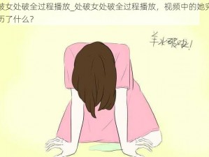 处破女处破全过程播放_处破女处破全过程播放，视频中的她究竟经历了什么？