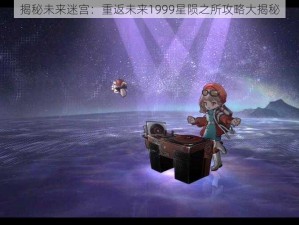 揭秘未来迷宫：重返未来1999星陨之所攻略大揭秘