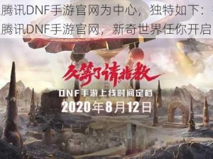 以腾讯DNF手游官网为中心，独特如下：探索腾讯DNF手游官网，新奇世界任你开启