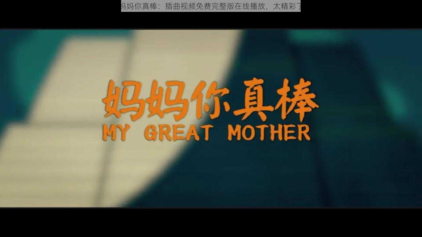 妈妈你真棒：插曲视频免费完整版在线播放，太精彩了