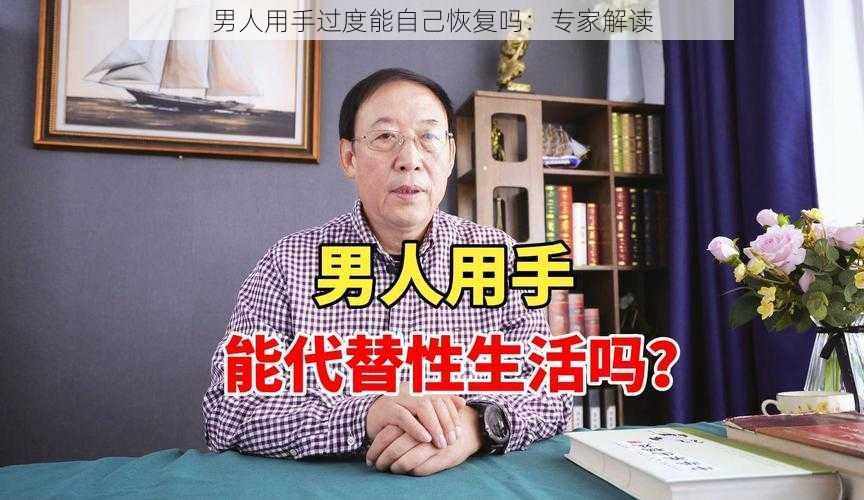 男人用手过度能自己恢复吗：专家解读