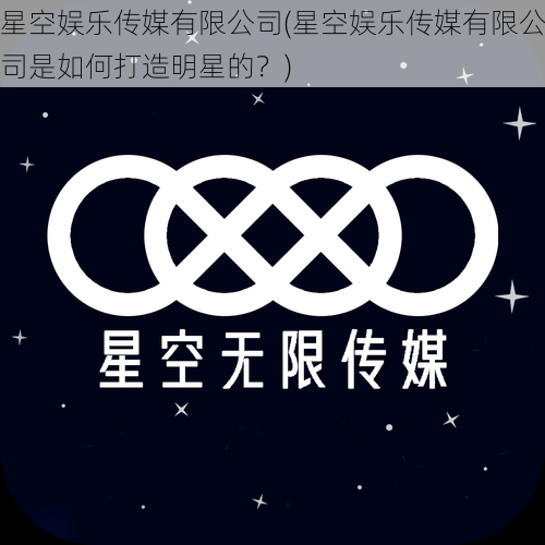 星空娱乐传媒有限公司(星空娱乐传媒有限公司是如何打造明星的？)