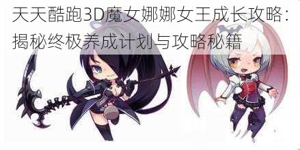 天天酷跑3D魔女娜娜女王成长攻略：揭秘终极养成计划与攻略秘籍