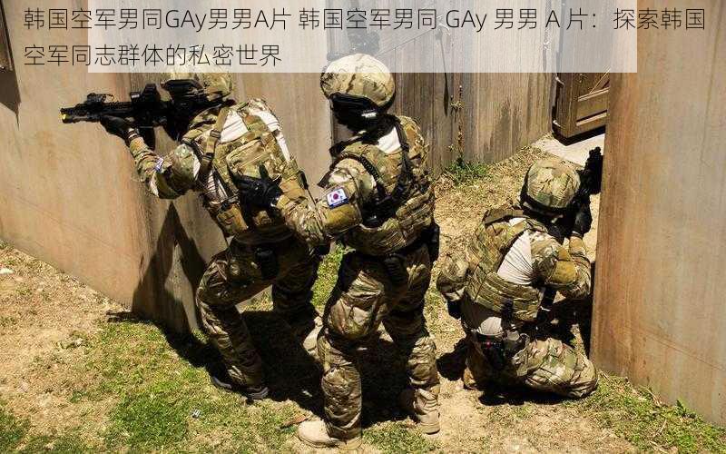 韩国空军男同GAy男男A片 韩国空军男同 GAy 男男 A 片：探索韩国空军同志群体的私密世界