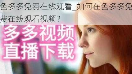 色多多免费在线观看_如何在色多多免费在线观看视频？