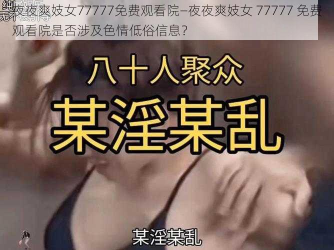 夜夜爽妓女77777免费观看院—夜夜爽妓女 77777 免费观看院是否涉及色情低俗信息？