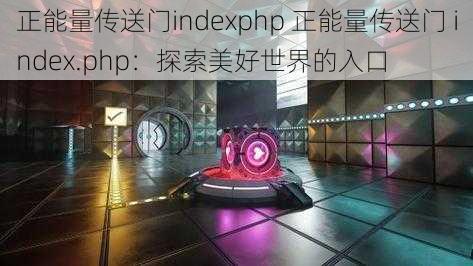 正能量传送门indexphp 正能量传送门 index.php：探索美好世界的入口