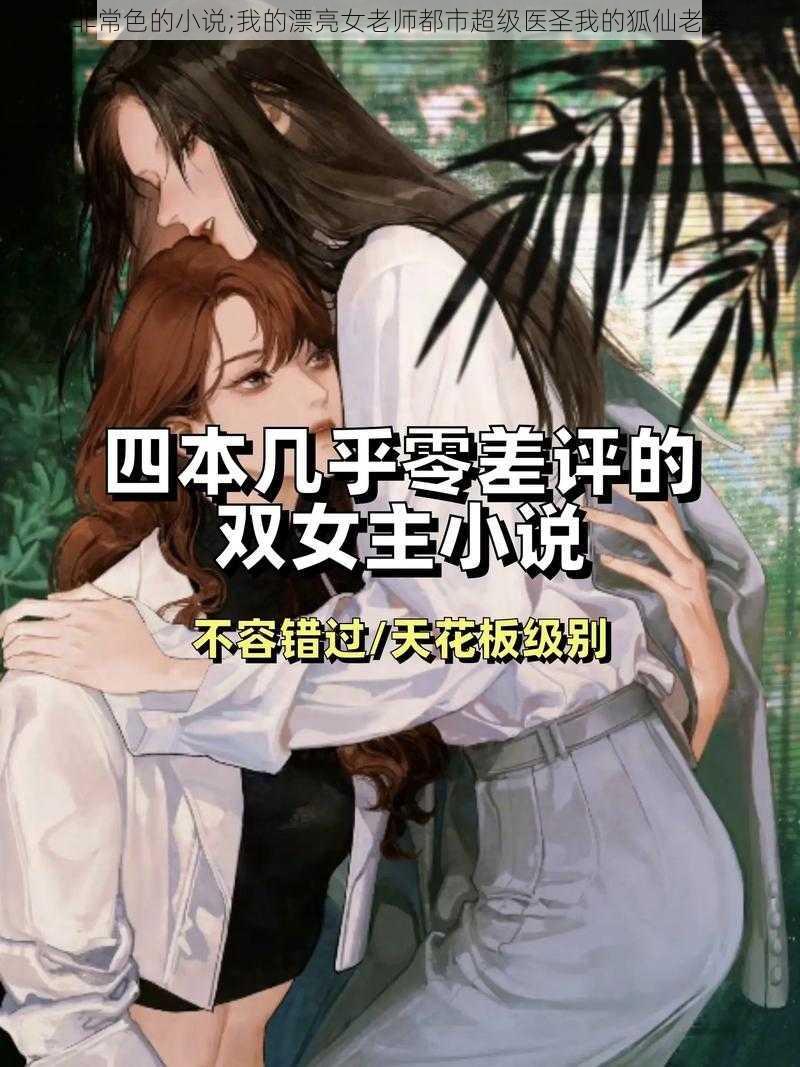 非常色的小说;我的漂亮女老师都市超级医圣我的狐仙老婆