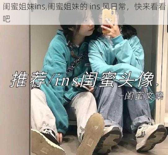 闺蜜姐妹ins,闺蜜姐妹的 ins 风日常，快来看看吧