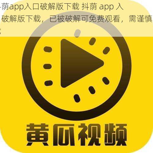 抖荫app入口破解版下载 抖荫 app 入口破解版下载，已被破解可免费观看，需谨慎下载