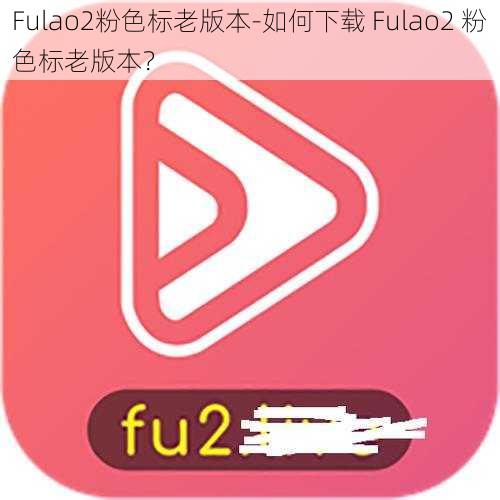 Fulao2粉色标老版本-如何下载 Fulao2 粉色标老版本？