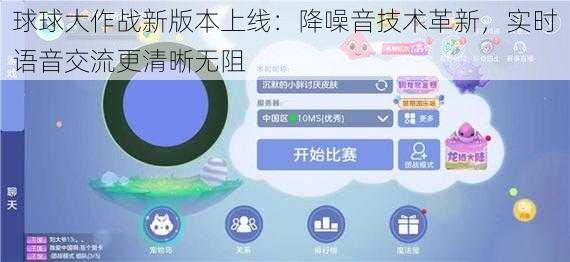 球球大作战新版本上线：降噪音技术革新，实时语音交流更清晰无阻