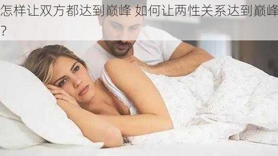 怎样让双方都达到巅峰 如何让两性关系达到巅峰？