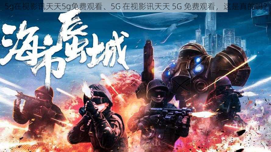 5g在视影讯天天5g免费观看、5G 在视影讯天天 5G 免费观看，这是真的吗？