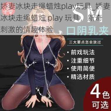 娇妻冰块走绳蜡烛play玩具_娇妻冰块走绳蜡烛 play 玩具，新奇刺激的情趣体验