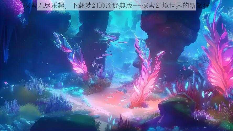 探索无尽乐趣，下载梦幻逍遥经典版——探索幻境世界的新旅程