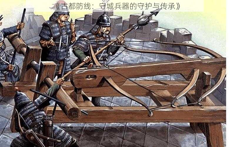 《古都防线：守城兵器的守护与传承》