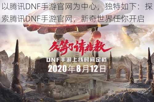 以腾讯DNF手游官网为中心，独特如下：探索腾讯DNF手游官网，新奇世界任你开启