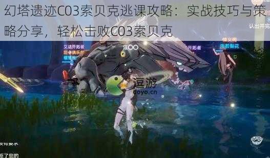 幻塔遗迹C03索贝克逃课攻略：实战技巧与策略分享，轻松击败C03索贝克