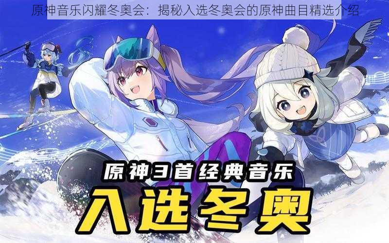 原神音乐闪耀冬奥会：揭秘入选冬奥会的原神曲目精选介绍