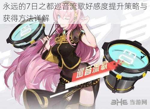 永远的7日之都巡音流歌好感度提升策略与获得方法详解